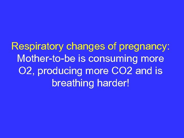 Respiratory changes of pregnancy: Mother-to-be is consuming more O 2, producing more CO 2