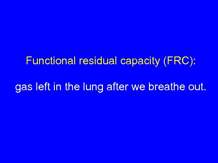 Functional residual capacity (FRC): gas left in the lung after we breathe out. 
