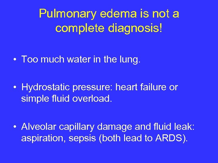Pulmonary edema is not a complete diagnosis! • Too much water in the lung.