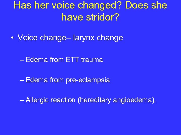 Has her voice changed? Does she have stridor? • Voice change– larynx change –