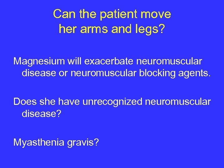 Can the patient move her arms and legs? Magnesium will exacerbate neuromuscular disease or