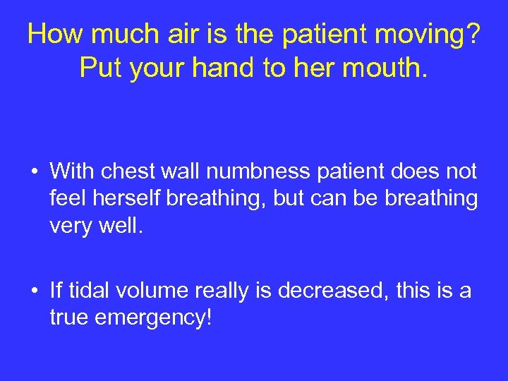 How much air is the patient moving? Put your hand to her mouth. •