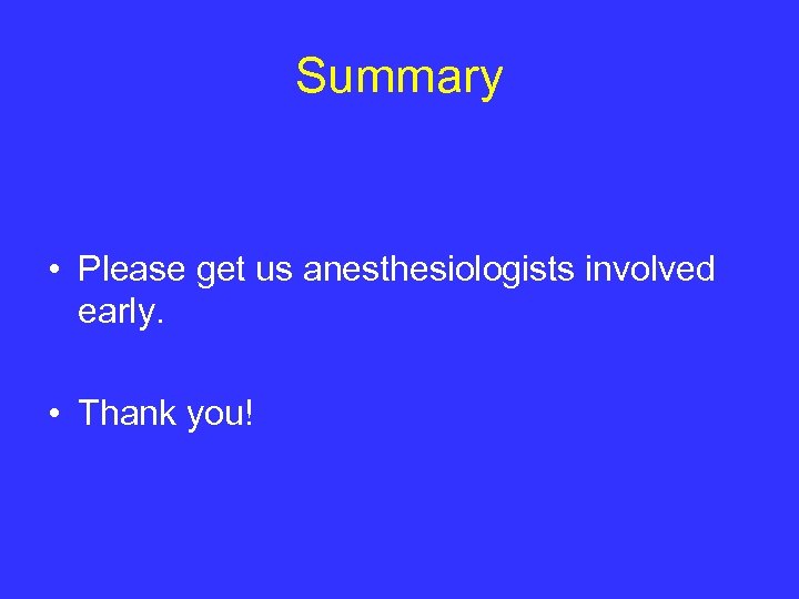 Summary • Please get us anesthesiologists involved early. • Thank you! 