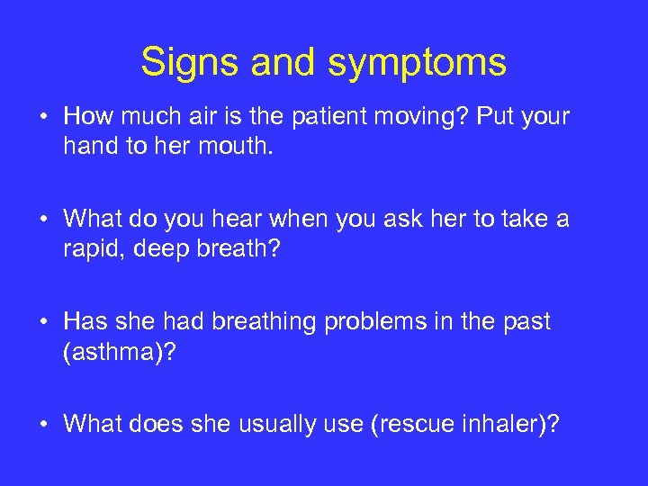 Signs and symptoms • How much air is the patient moving? Put your hand