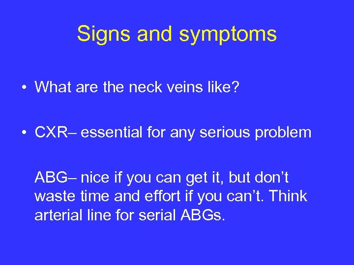 Signs and symptoms • What are the neck veins like? • CXR– essential for
