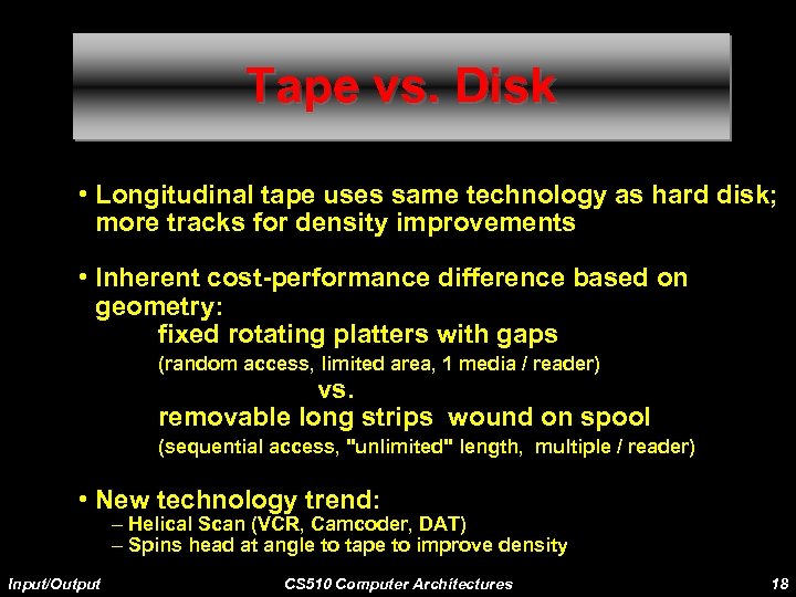 Tape vs. Disk • Longitudinal tape uses same technology as hard disk; more tracks