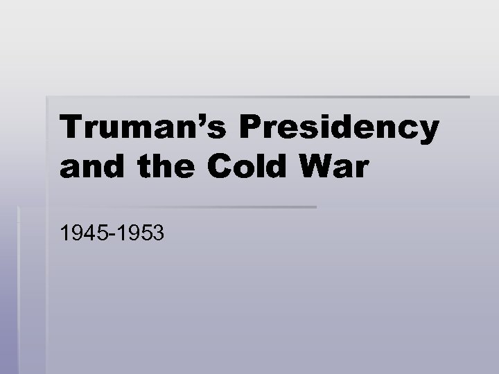 Truman’s Presidency and the Cold War 1945 -1953 
