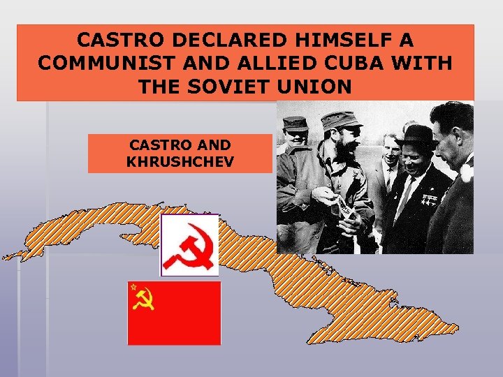 CASTRO DECLARED HIMSELF A COMMUNIST AND ALLIED CUBA WITH THE SOVIET UNION CASTRO AND