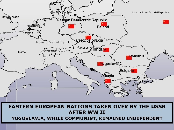 EASTERN EUROPEAN NATIONS TAKEN OVER BY THE USSR AFTER WW II YUGOSLAVIA, WHILE COMMUNIST,