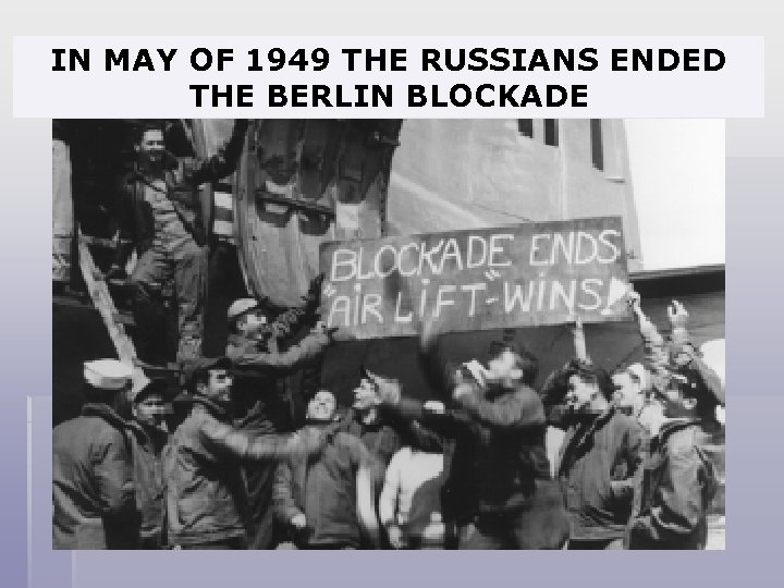 IN MAY OF 1949 THE RUSSIANS ENDED THE BERLIN BLOCKADE 
