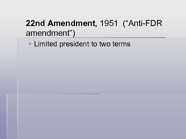 § 22 nd Amendment, 1951 (“Anti-FDR amendment”) § Limited president to two terms 