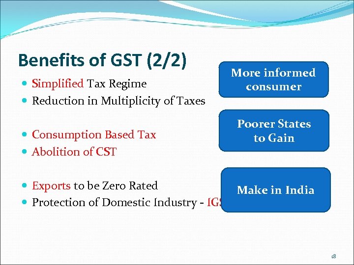 Benefits of GST (2/2) Simplified Tax Regime Reduction in Multiplicity of Taxes Consumption Based