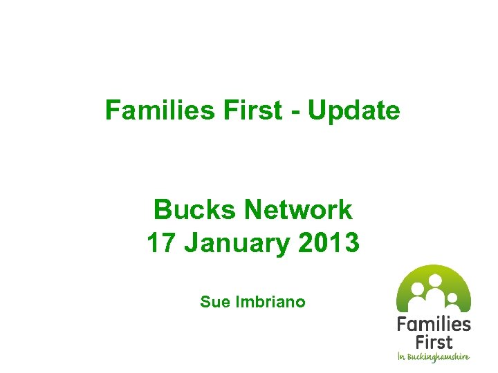 Families First - Update Bucks Network 17 January 2013 Sue Imbriano 
