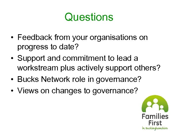 Questions • Feedback from your organisations on progress to date? • Support and commitment