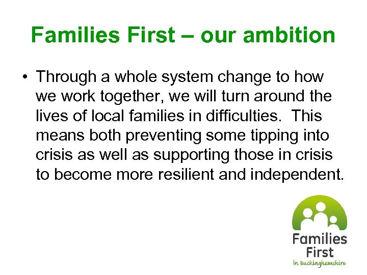 Families First – our ambition • Through a whole system change to how we