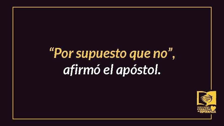 “Por supuesto que no”, afirmó el apóstol. 