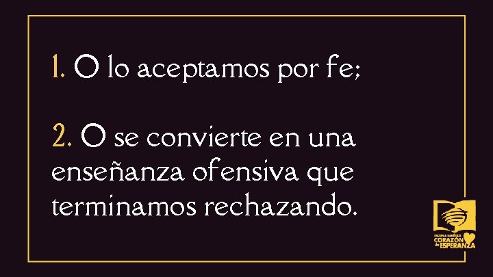 1. O lo aceptamos por fe; 2. O se convierte en una enseñanza ofensiva