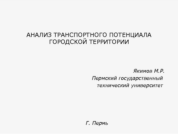 АНАЛИЗ ТРАНСПОРТНОГО ПОТЕНЦИАЛА ГОРОДСКОЙ ТЕРРИТОРИИ Якимов М. Р. Пермский государственный технический университет Г. Пермь