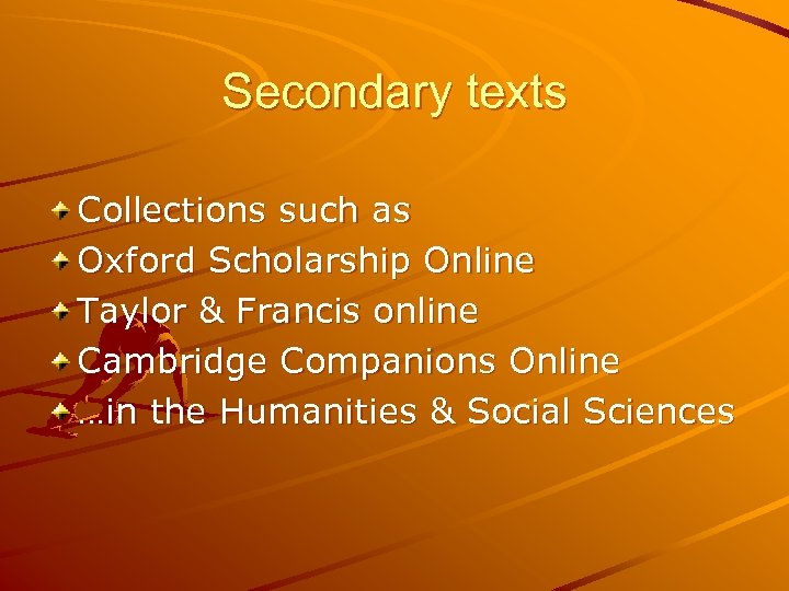 Secondary texts Collections such as Oxford Scholarship Online Taylor & Francis online Cambridge Companions