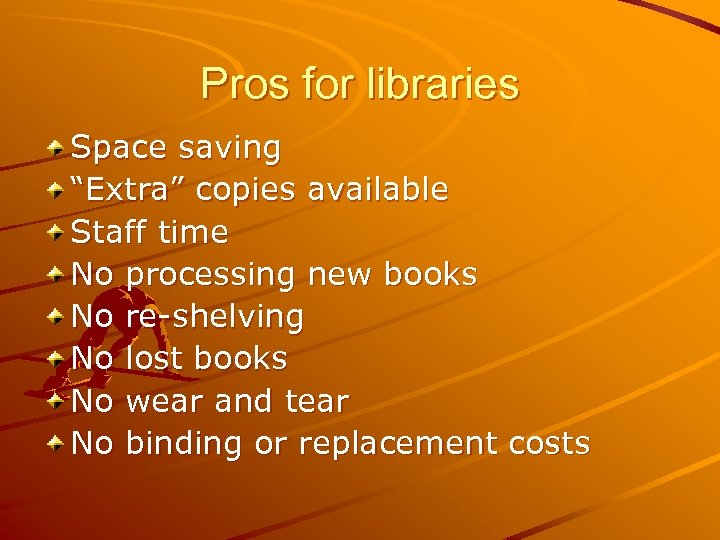 Pros for libraries Space saving “Extra” copies available Staff time No processing new books