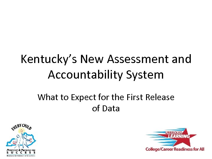 Kentucky’s New Assessment and Accountability System What to Expect for the First Release of