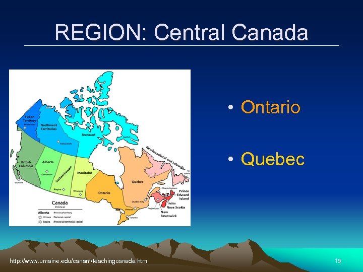 REGION: Central Canada • Ontario • Quebec http: //www. umaine. edu/canam/teachingcanada. htm 15 