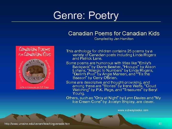 Genre: Poetry Canadian Poems for Canadian Kids Compiled by Jen Hamilton This anthology for