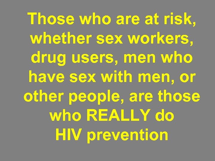 Those who are at risk, whether sex workers, drug users, men who have sex