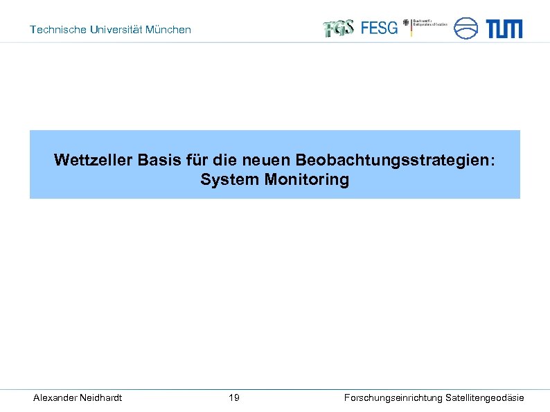 Technische Universität München Wettzeller Basis für die neuen Beobachtungsstrategien: System Monitoring Alexander Neidhardt 19