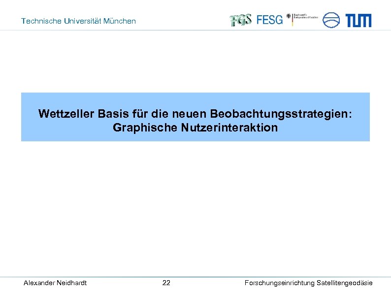 Technische Universität München Wettzeller Basis für die neuen Beobachtungsstrategien: Graphische Nutzerinteraktion Alexander Neidhardt 22