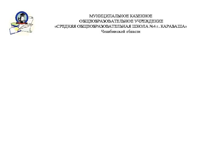 МУНИЦИПАЛЬНОЕ КАЗЕННОЕ ОБЩЕОБРАЗОВАТЕЛЬНОЕ УЧРЕЖДЕНИЕ «СРЕДНЯЯ ОБЩЕОБРАЗОВАТЕЛЬНАЯ ШКОЛА № 4 г. КАРАБАША» Челябинской области 