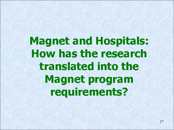 Magnet and Hospitals: How has the research translated into the Magnet program requirements? 17