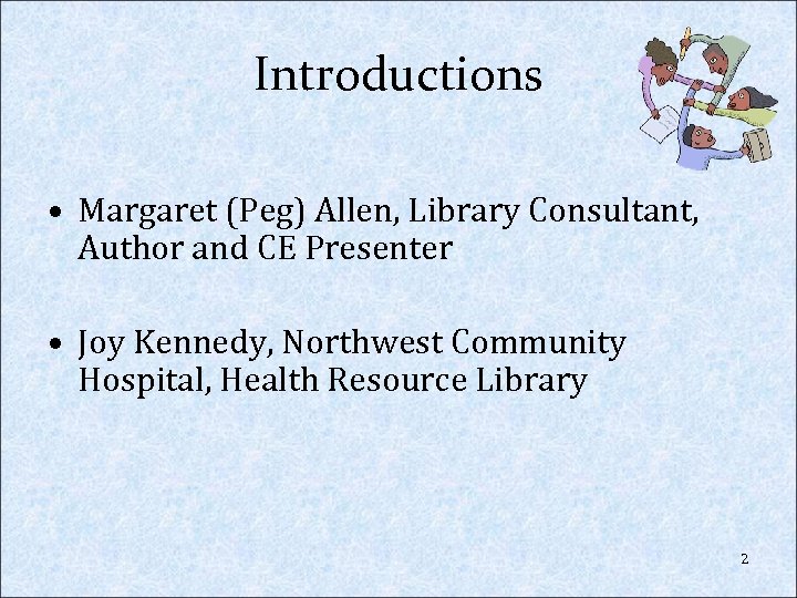 Introductions • Margaret (Peg) Allen, Library Consultant, Author and CE Presenter • Joy Kennedy,