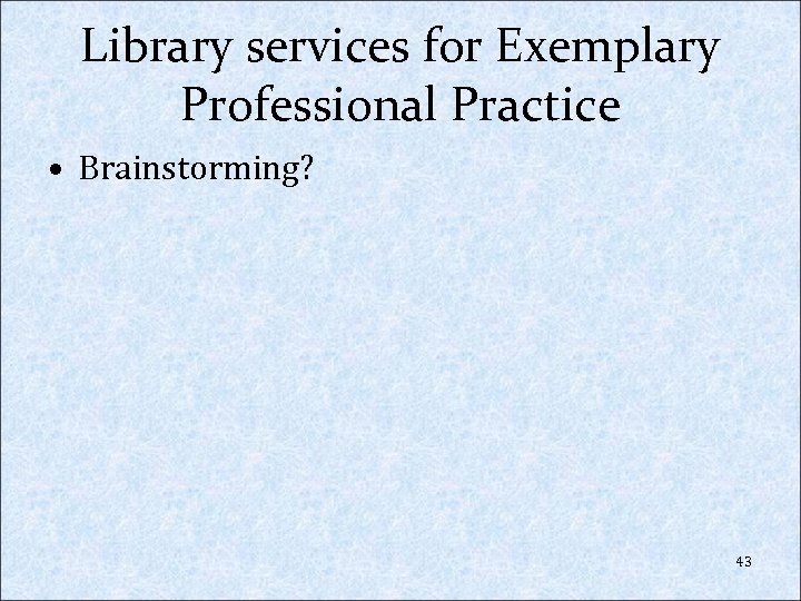 Library services for Exemplary Professional Practice • Brainstorming? 43 