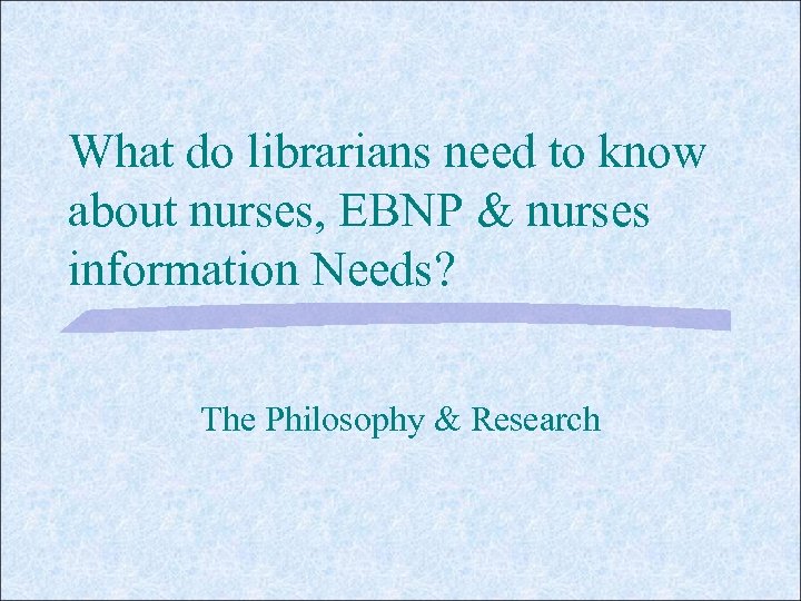 What do librarians need to know about nurses, EBNP & nurses information Needs? The