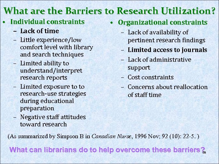 What are the Barriers to Research Utilization? • Individual constraints – Lack of time