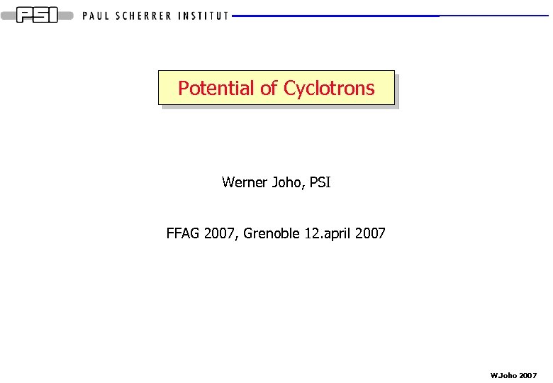 Potential of Cyclotrons Werner Joho, PSI FFAG 2007, Grenoble 12. april 2007 W. Joho