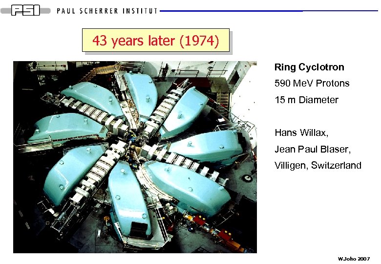 43 years later (1974) Ring Cyclotron 590 Me. V Protons 15 m Diameter Hans