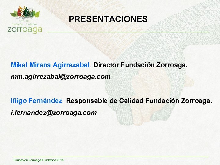 PRESENTACIONES Mikel Mirena Agirrezabal. Director Fundación Zorroaga. mm. agirrezabal@zorroaga. com Iñigo Fernández. Responsable de
