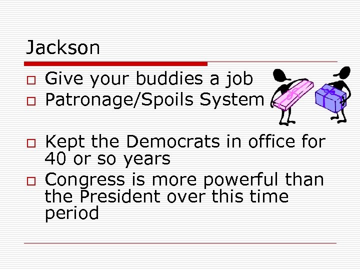 Jackson o o Give your buddies a job Patronage/Spoils System Kept the Democrats in