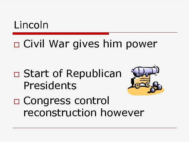 Lincoln o o o Civil War gives him power Start of Republican Presidents Congress