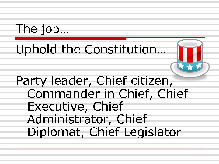 The job… Uphold the Constitution… Party leader, Chief citizen, Commander in Chief, Chief Executive,