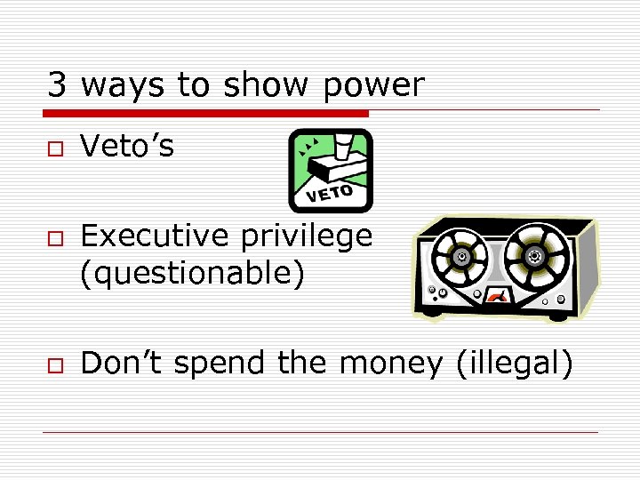 3 ways to show power o o o Veto’s Executive privilege (questionable) Don’t spend