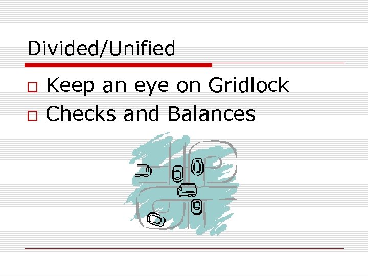 Divided/Unified o o Keep an eye on Gridlock Checks and Balances 