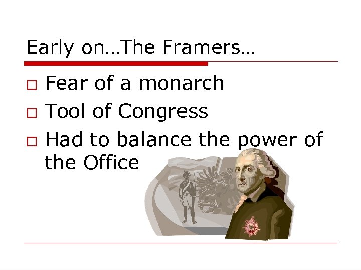 Early on…The Framers… o o o Fear of a monarch Tool of Congress Had