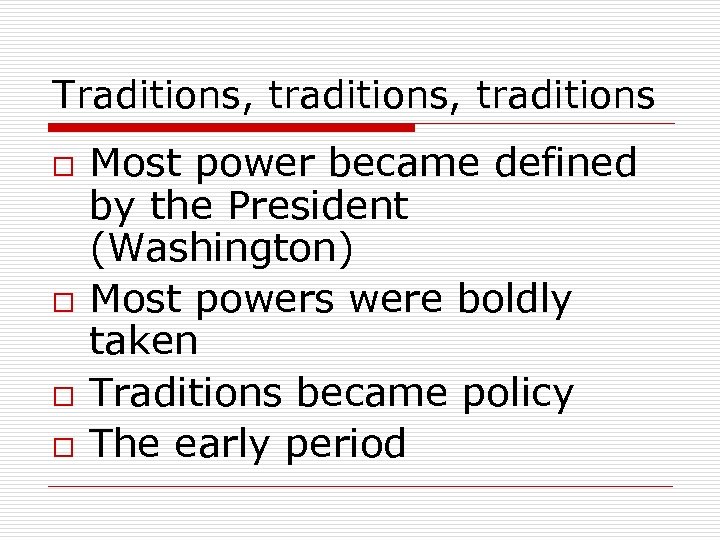 Traditions, traditions o o Most power became defined by the President (Washington) Most powers