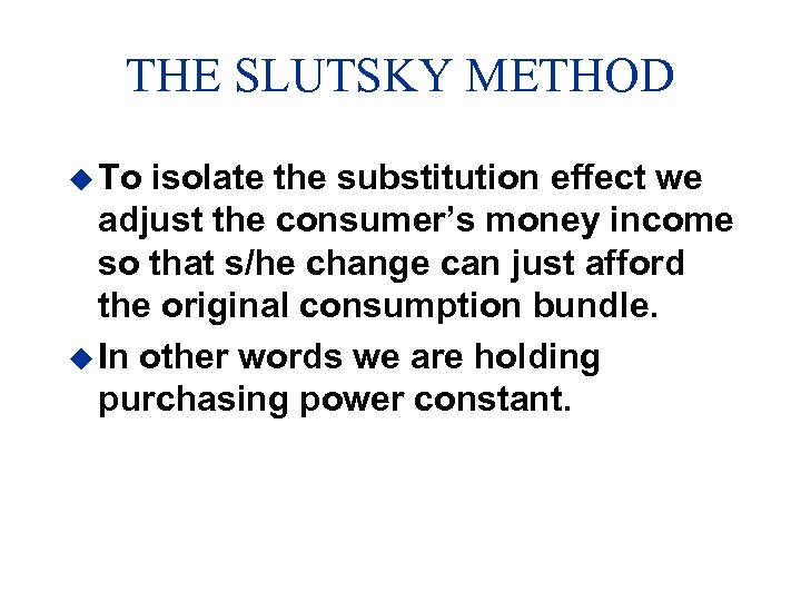 THE SLUTSKY METHOD u To isolate the substitution effect we adjust the consumer’s money