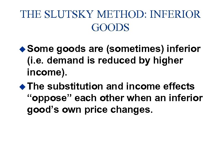 THE SLUTSKY METHOD: INFERIOR GOODS u Some goods are (sometimes) inferior (i. e. demand