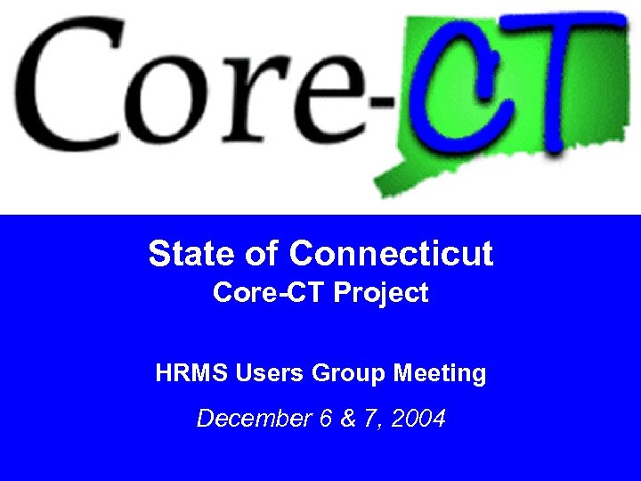 State of Connecticut Core-CT Project HRMS Users Group Meeting December 6 & 7, 2004