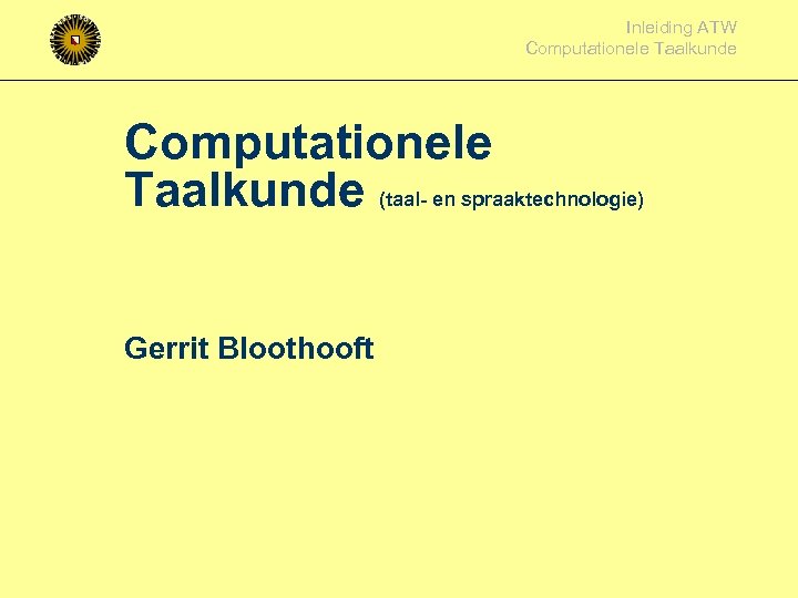 Inleiding ATW Computationele Taalkunde (taal- en spraaktechnologie) Gerrit Bloothooft 